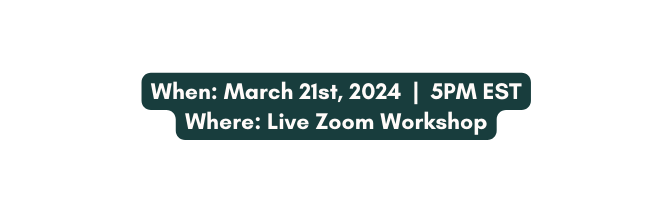 When March 21st 2024 5PM EST Where Live Zoom Workshop